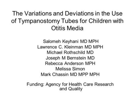 The Variations and Deviations in the Use of Tympanostomy Tubes for Children with Otitis Media Salomeh Keyhani MD MPH Lawrence C. Kleinman MD MPH Michael.
