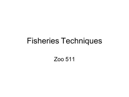 Fisheries Techniques Zoo 511. Today’s outline Announcements: –Final Exam next week! Format will be one section with timed stations, and one section with.