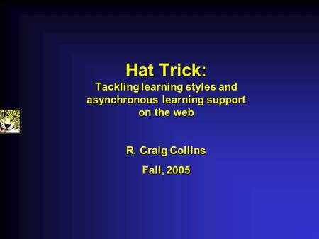 Hat Trick: Tackling learning styles and asynchronous learning support on the web R. Craig Collins Fall, 2005 Hat Trick: Tackling learning styles and asynchronous.