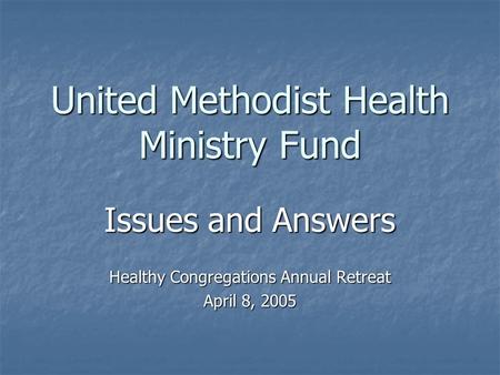 United Methodist Health Ministry Fund Issues and Answers Healthy Congregations Annual Retreat April 8, 2005.