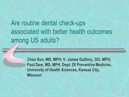 Are routine dental check-ups associated with better health outcomes among US adults? Chao Sun, MD, MPH; V. James Guillory, DO, MPH; Paul Dew, MD, MPH.