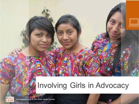 Involving Girls in Advocacy www.letgirlslead.org © 2014 Public Health Institute.