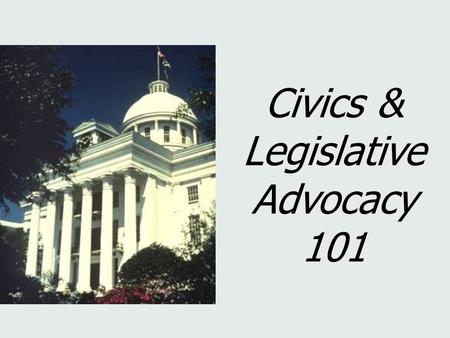 Civics & Legislative Advocacy 101. Civics is the study of the rights & duties of citizenship. In other words, the study of government with attention to.