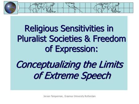 Jeroen Temperman, Erasmus University Rotterdam Religious Sensitivities in Pluralist Societies & Freedom of Expression: Conceptualizing the Limits of Extreme.
