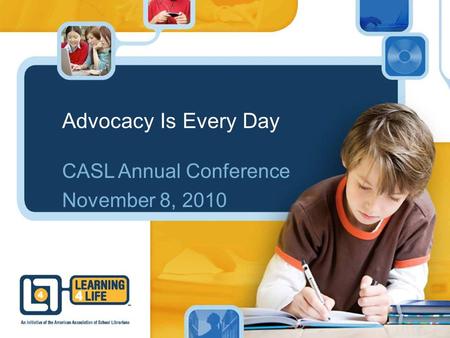 Advocacy Is Every Day CASL Annual Conference November 8, 2010.