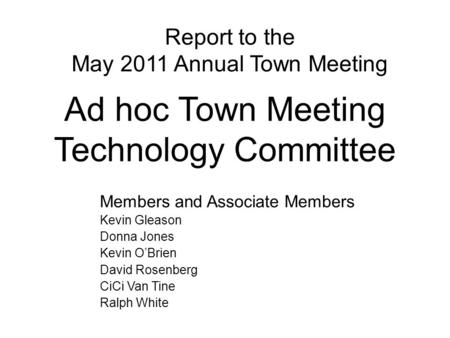 Ad hoc Town Meeting Technology Committee Members and Associate Members Kevin Gleason Donna Jones Kevin O’Brien David Rosenberg CiCi Van Tine Ralph White.