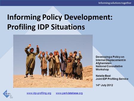 Informing solutions together Informing Policy Development: Profiling IDP Situations www.idp-profiling.orgwww.idp-profiling.org www.parkdatabase.orgwww.parkdatabase.org.