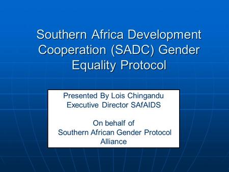 Southern Africa Development Cooperation (SADC) Gender Equality Protocol Presented By Lois Chingandu Executive Director SAfAIDS On behalf of Southern African.