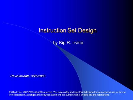 Instruction Set Design by Kip R. Irvine (c) Kip Irvine, 2002-2003. All rights reserved. You may modify and copy this slide show for your personal use,
