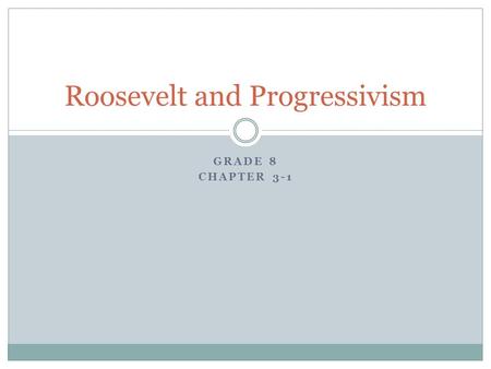GRADE 8 CHAPTER 3-1 Roosevelt and Progressivism. Progressivism A movement in the United States that sought to improve the living standards and correct.
