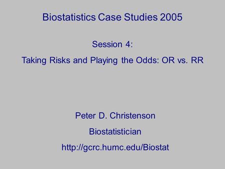 Biostatistics Case Studies 2005 Peter D. Christenson Biostatistician  Session 4: Taking Risks and Playing the Odds: OR vs.