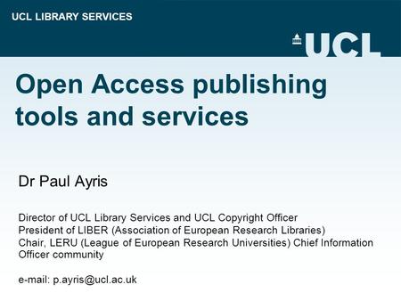 UCL LIBRARY SERVICES Open Access publishing tools and services Dr Paul Ayris Director of UCL Library Services and UCL Copyright Officer President of LIBER.
