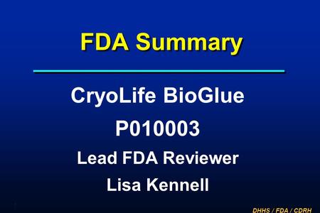 DHHS / FDA / CDRH 1 FDA Summary CryoLife BioGlue P010003 Lead FDA Reviewer Lisa Kennell.