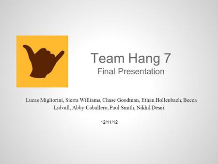 Team Hang 7 Final Presentation Lucas Migliorini, Sierra Williams, Chase Goodman, Ethan Hollenbach, Becca Lidvall, Abby Caballero, Paul Smith, Nikhil Desai.