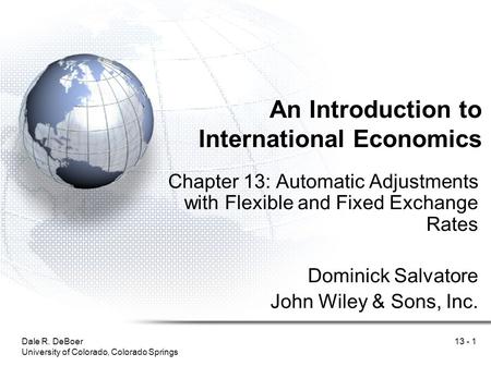Dale R. DeBoer University of Colorado, Colorado Springs 13 - 1 An Introduction to International Economics Chapter 13: Automatic Adjustments with Flexible.