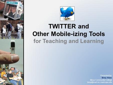 Presented by: Biray Alsac Mesa Community College TWITTER and Other Mobile-izing Tools for Teaching and Learning.