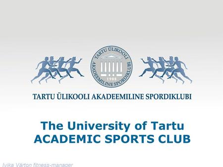 The University of Tartu ACADEMIC SPORTS CLUB Ivika Värton fitness-manager.