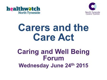 Carers and the Care Act Caring and Well Being Forum Wednesday June 24 th 2015.