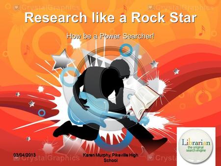 Research like a Rock Star How be a Power Searcher! 03/04/2013 Karen Murphy, Pikeville High School.
