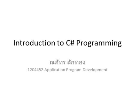 Introduction to C# Programming ณภัทร สักทอง 1204452 Application Program Development.