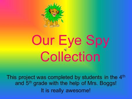 Our Eye Spy Collection This project was completed by students in the 4 th and 5 th grade with the help of Mrs. Boggs! It is really awesome!