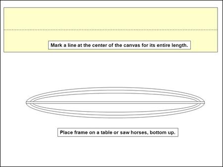 Mark a line at the center of the canvas for its entire length. Place frame on a table or saw horses, bottom up.