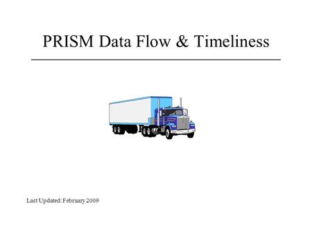 PRISM Data Flow & Timeliness Last Updated: February 2009.