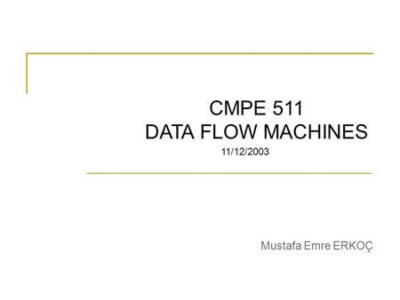 CMPE 511 DATA FLOW MACHINES Mustafa Emre ERKOÇ 11/12/2003.