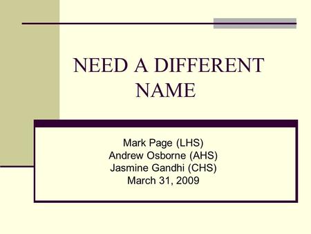 NEED A DIFFERENT NAME Mark Page (LHS) Andrew Osborne (AHS) Jasmine Gandhi (CHS) March 31, 2009.