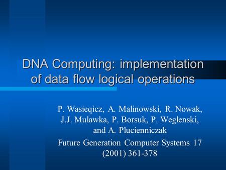 DNA Computing: implementation of data flow logical operations P. Wasieqicz, A. Malinowski, R. Nowak, J.J. Mulawka, P. Borsuk, P. Weglenski, and A. Plucienniczak.