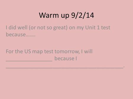 Warm up 9/2/14 I did well (or not so great) on my Unit 1 test because……. For the US map test tomorrow, I will ________________ because I ________________________________________.