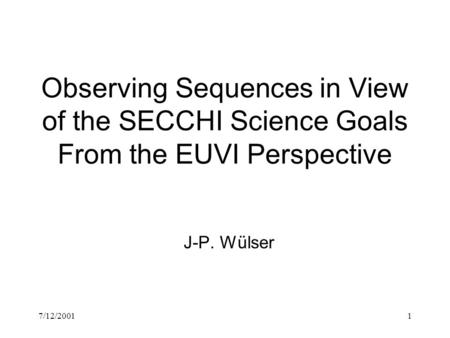 7/12/20011 Observing Sequences in View of the SECCHI Science Goals From the EUVI Perspective J-P. Wülser.