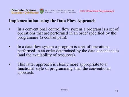 CS321 Functional Programming 2 © JAS 2005 7-1 Implementation using the Data Flow Approach In a conventional control flow system a program is a set of operations.