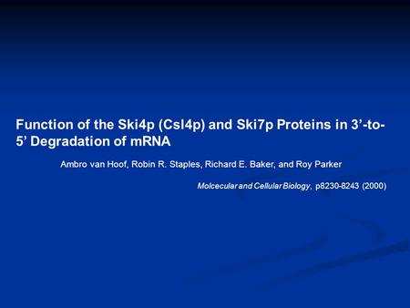 Function of the Ski4p (Csl4p) and Ski7p Proteins in 3’-to- 5’ Degradation of mRNA Ambro van Hoof, Robin R. Staples, Richard E. Baker, and Roy Parker Molcecular.