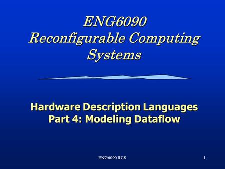 ENG6090 RCS1 ENG6090 Reconfigurable Computing Systems Hardware Description Languages Part 4: Modeling Dataflow.