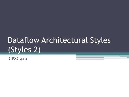 Dataflow Architectural Styles (Styles 2) CPSC 410.