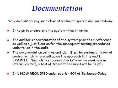 Documentation Why do auditors pay such close attention to system documentation? l It helps to understand the system - how it works. l The auditor’s documentation.