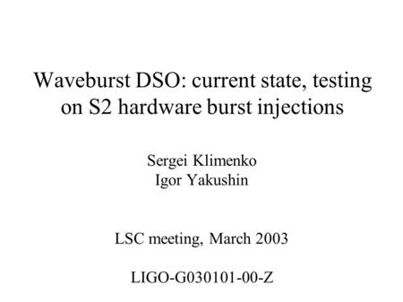 Waveburst DSO: current state, testing on S2 hardware burst injections Sergei Klimenko Igor Yakushin LSC meeting, March 2003 LIGO-G030101-00-Z.