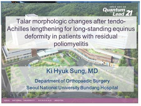 Ki Hyuk Sung, MD Department of Orthopaedic Surgery Seoul National University Bundang Hospital Talar morphologic changes after tendo- Achilles lengthening.