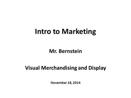 Intro to Marketing Mr. Bernstein Visual Merchandising and Display November 18, 2014.