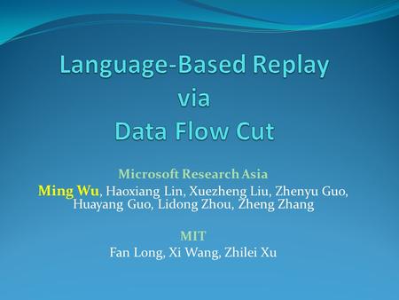 Microsoft Research Asia Ming Wu, Haoxiang Lin, Xuezheng Liu, Zhenyu Guo, Huayang Guo, Lidong Zhou, Zheng Zhang MIT Fan Long, Xi Wang, Zhilei Xu.