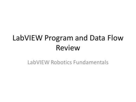 LabVIEW Program and Data Flow Review LabVIEW Robotics Fundamentals.