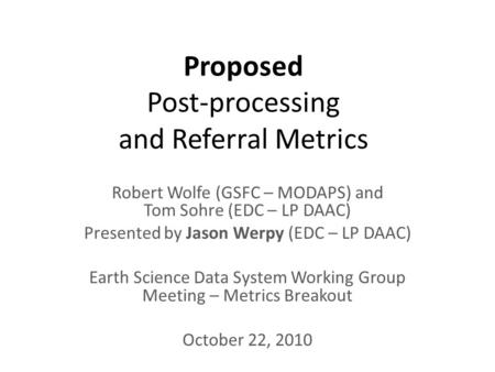 Proposed Post-processing and Referral Metrics Robert Wolfe (GSFC – MODAPS) and Tom Sohre (EDC – LP DAAC) Presented by Jason Werpy (EDC – LP DAAC) Earth.