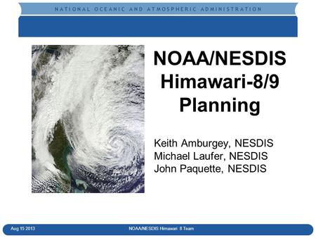 N A T I O N A L O C E A N I C A N D A T M O S P H E R I C A D M I N I S T R A T I O N NOAA/NESDIS Himawari 8 TeamAug 15 2013 NOAA/NESDIS Himawari-8/9 Planning.