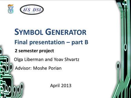 Final presentation – part B Olga Liberman and Yoav Shvartz Advisor: Moshe Porian April 2013 S YMBOL G ENERATOR 2 semester project.