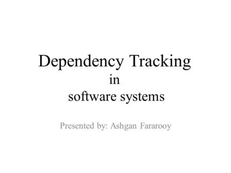 Dependency Tracking in software systems Presented by: Ashgan Fararooy.