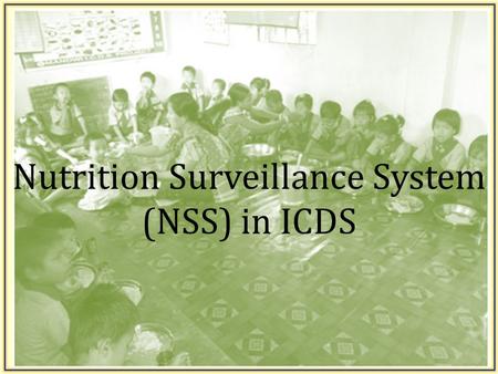 Nutrition Surveillance System (NSS) in ICDS. The need for Nutrition Surveillance in ICDS.