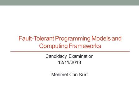 Fault-Tolerant Programming Models and Computing Frameworks Candidacy Examination 12/11/2013 Mehmet Can Kurt.