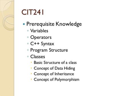 CIT241 Prerequisite Knowledge ◦ Variables ◦ Operators ◦ C++ Syntax ◦ Program Structure ◦ Classes  Basic Structure of a class  Concept of Data Hiding.