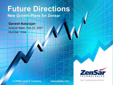 Future Directions New Growth Plans for Zensar Ganesh Natarajan Analyst Meet, Feb 23, 2007 Mumbai, India A CMMI Level 5 Company www.zensar.com.